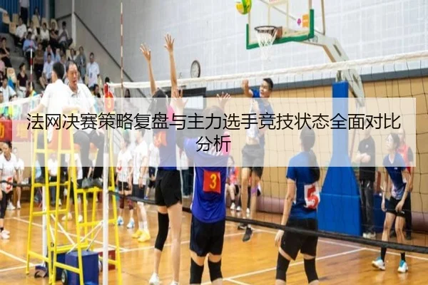 法网决赛策略复盘与主力选手竞技状态全面对比分析